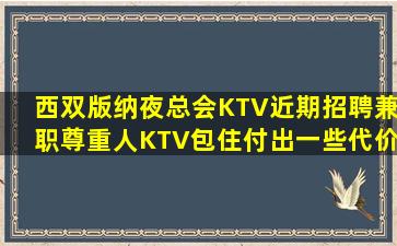 西双版纳夜总会KTV近期招聘兼职尊重人KTV包住付出一些代价