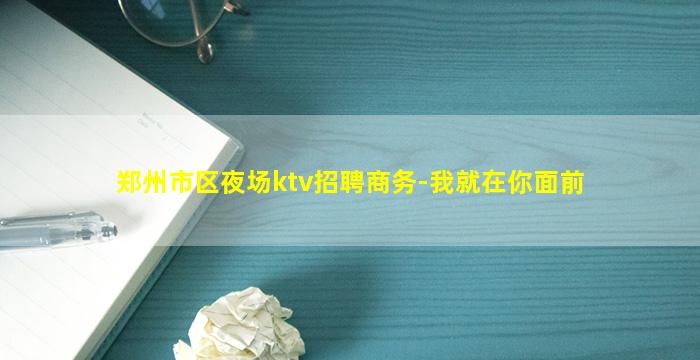 郑州市区夜场ktv招聘商务-我就在你面前